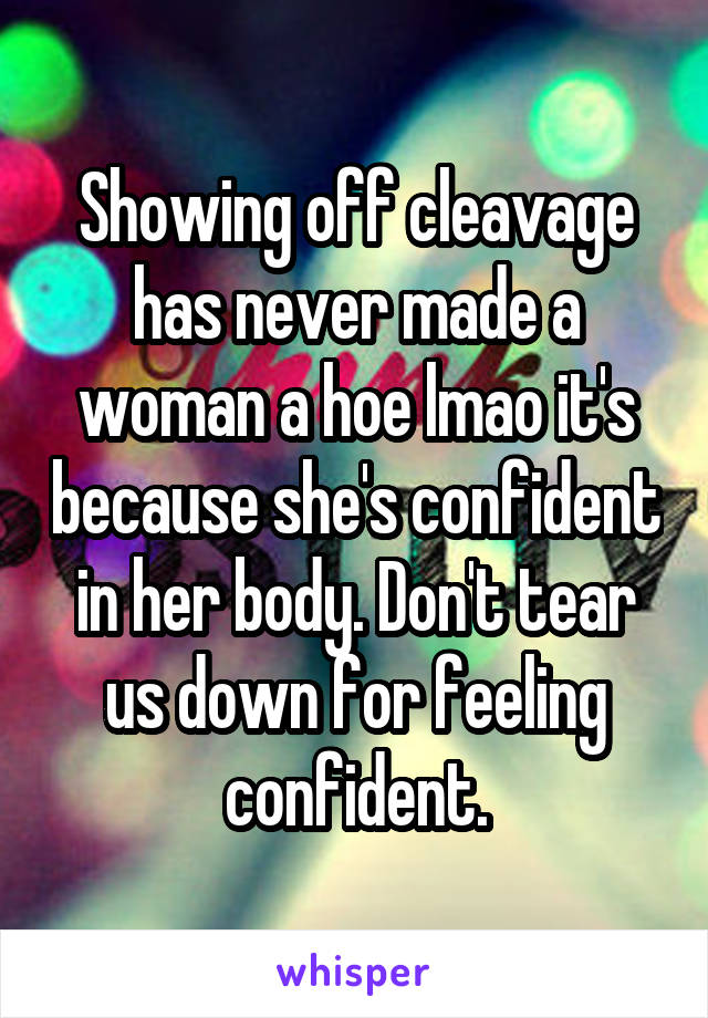 Showing off cleavage has never made a woman a hoe lmao it's because she's confident in her body. Don't tear us down for feeling confident.