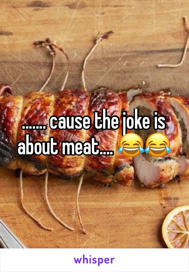 ....... cause the joke is about meat.... 😂😂 