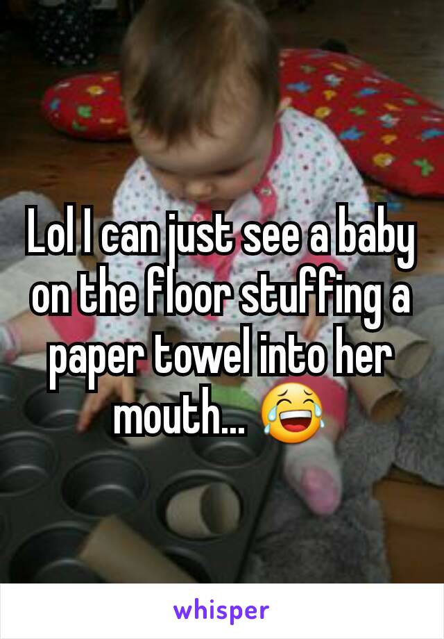 Lol I can just see a baby on the floor stuffing a paper towel into her mouth... 😂