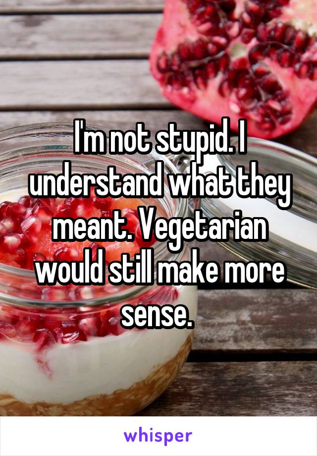 I'm not stupid. I understand what they meant. Vegetarian would still make more sense. 