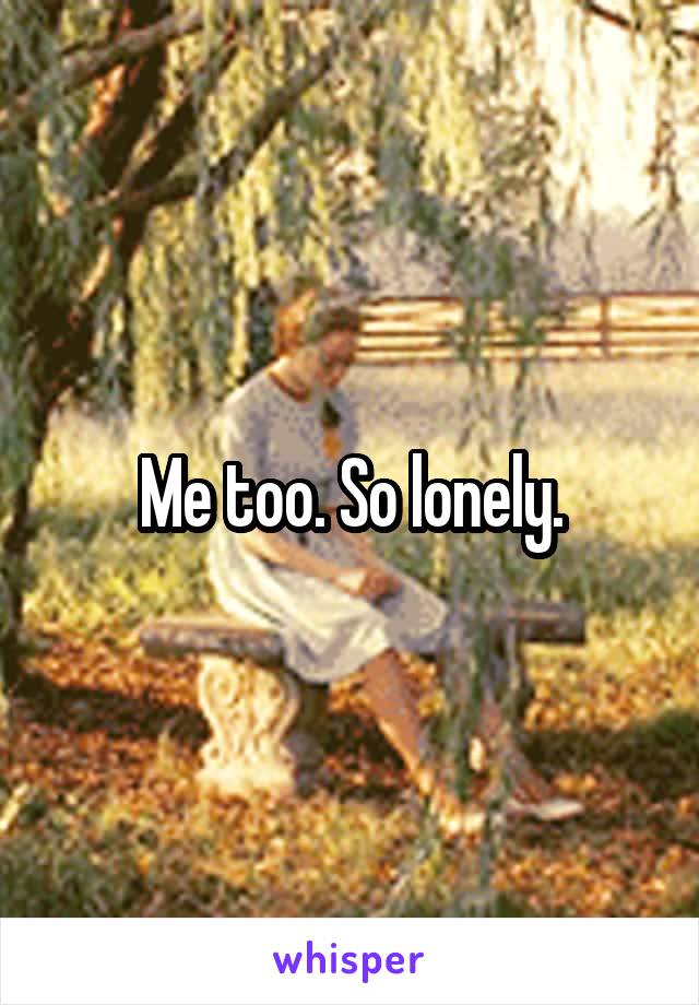 Me too. So lonely.