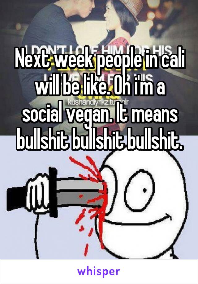 Next week people in cali will be like. Oh i'm a social vegan. It means bullshit bullshit bullshit.


