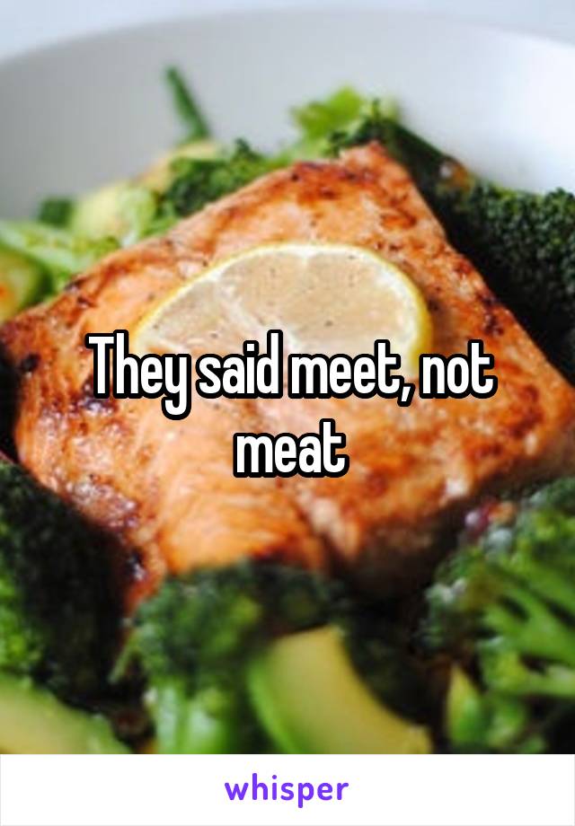 They said meet, not meat