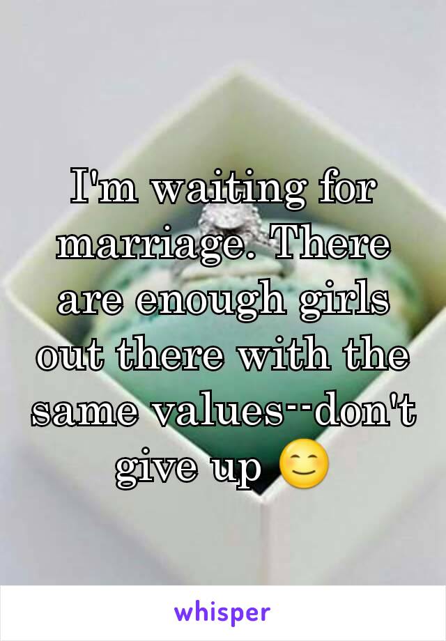 I'm waiting for marriage. There are enough girls out there with the same values--don't give up 😊