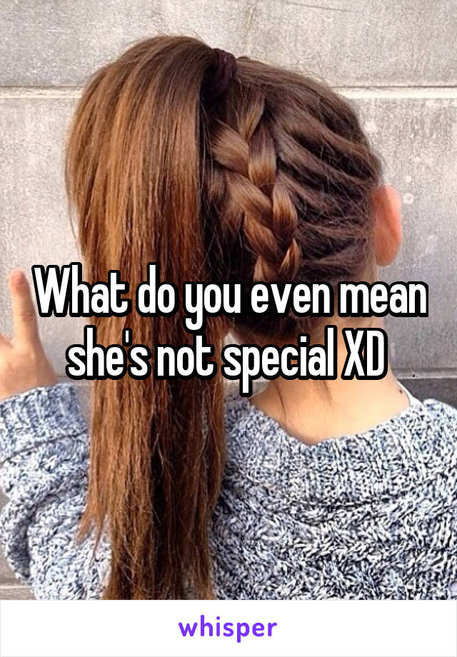 What do you even mean she's not special XD 