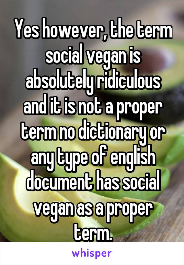 Yes however, the term social vegan is absolutely ridiculous and it is not a proper term no dictionary or any type of english document has social vegan as a proper term.