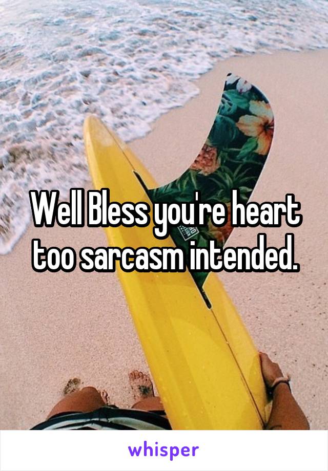 Well Bless you're heart too sarcasm intended.