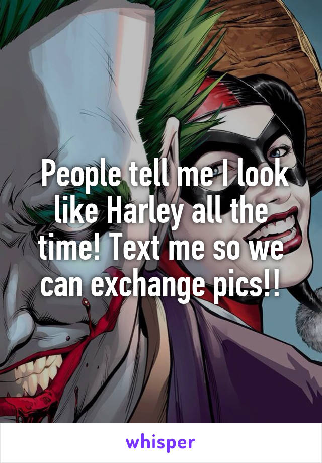  People tell me I look like Harley all the time! Text me so we can exchange pics!!