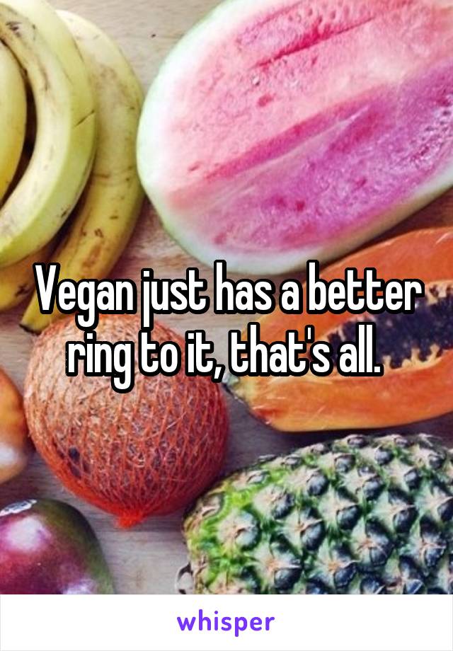 Vegan just has a better ring to it, that's all. 