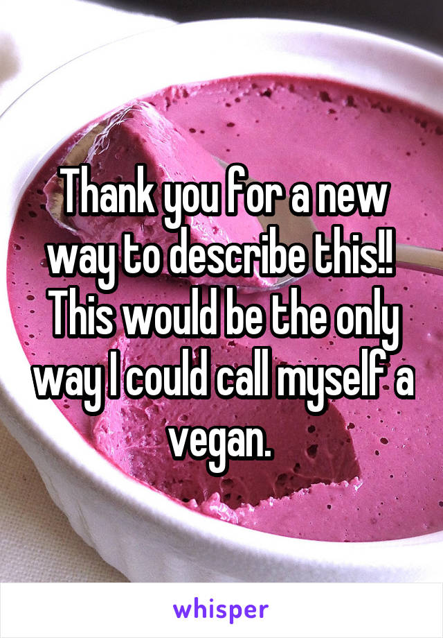 Thank you for a new way to describe this!! 
This would be the only way I could call myself a vegan. 