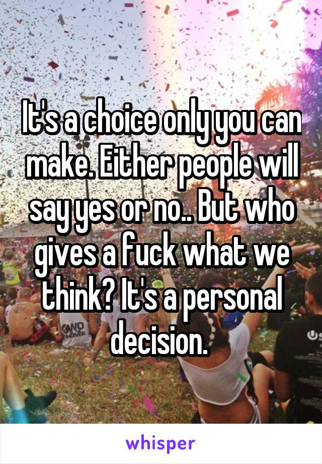 It's a choice only you can make. Either people will say yes or no.. But who gives a fuck what we think? It's a personal decision. 