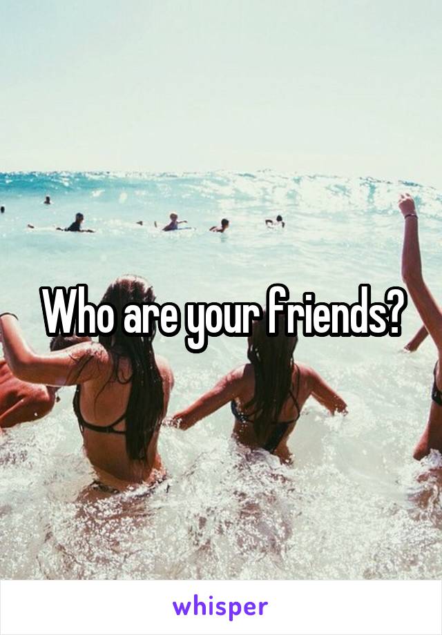 Who are your friends?