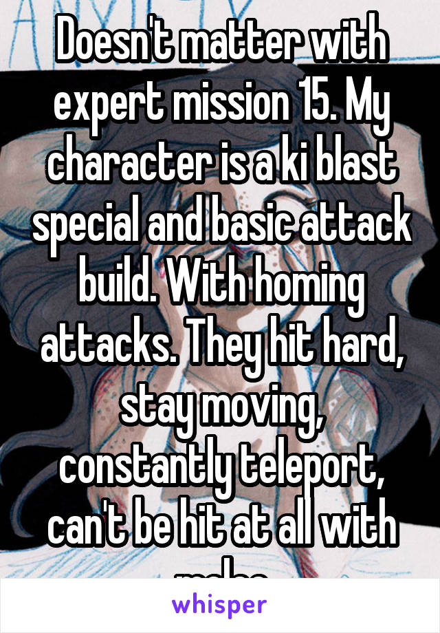 Doesn't matter with expert mission 15. My character is a ki blast special and basic attack build. With homing attacks. They hit hard, stay moving, constantly teleport, can't be hit at all with melee