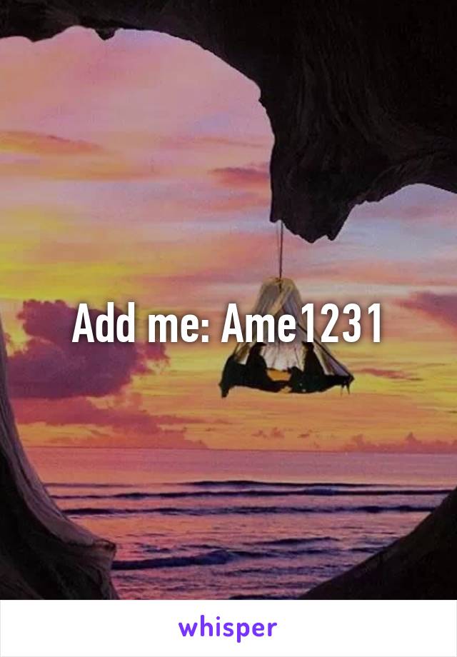Add me: Ame1231