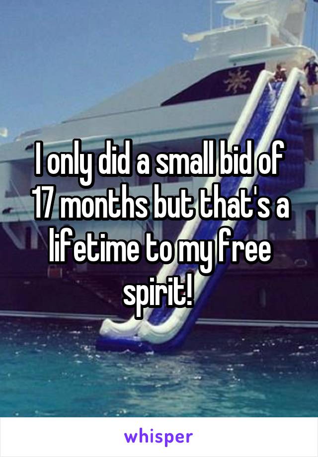 I only did a small bid of 17 months but that's a lifetime to my free spirit! 