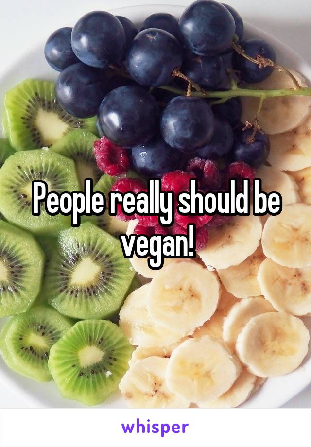 People really should be vegan!