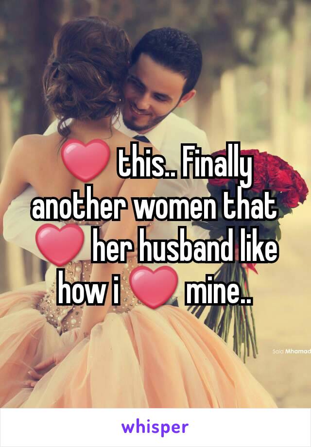 ❤ this.. Finally another women that ❤ her husband like how i ❤ mine..