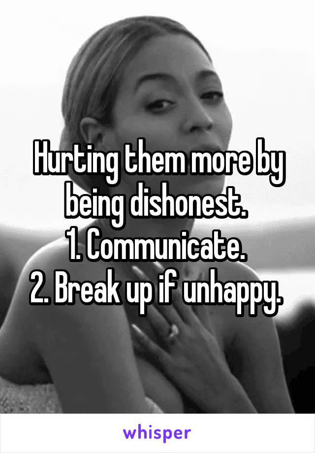 Hurting them more by being dishonest. 
1. Communicate. 
2. Break up if unhappy. 