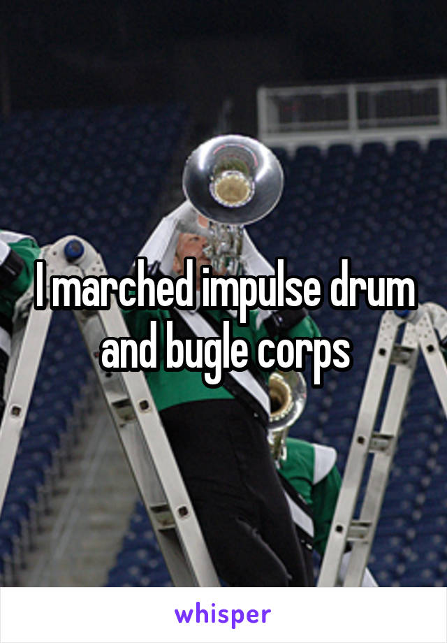 I marched impulse drum and bugle corps