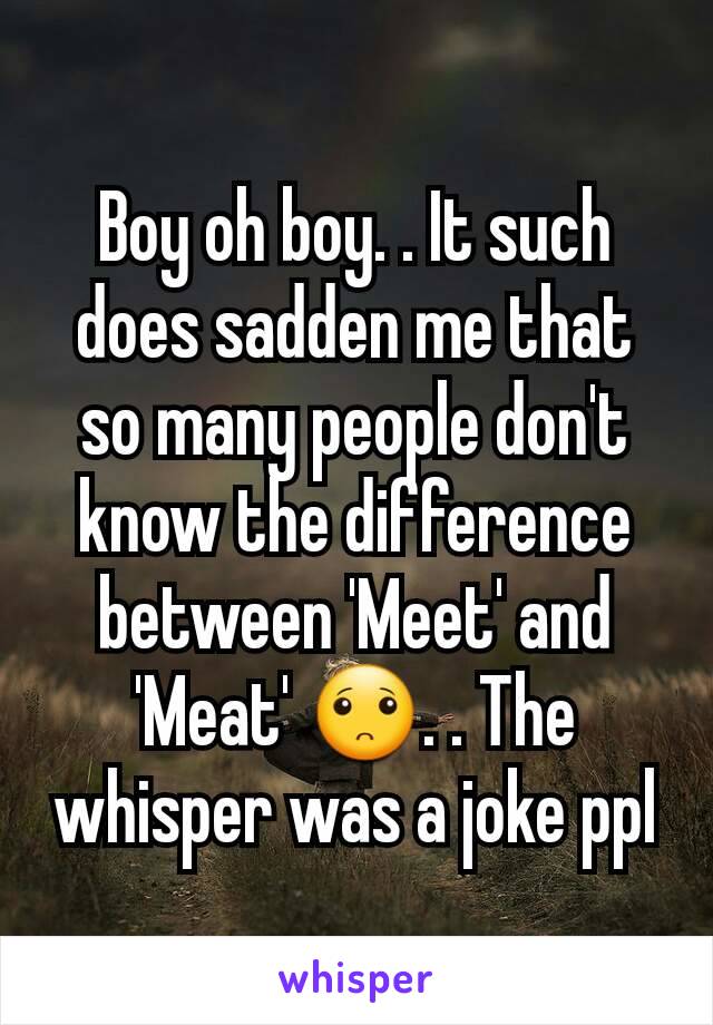 Boy oh boy. . It such does sadden me that so many people don't know the difference between 'Meet' and 'Meat' 🙁. . The whisper was a joke ppl