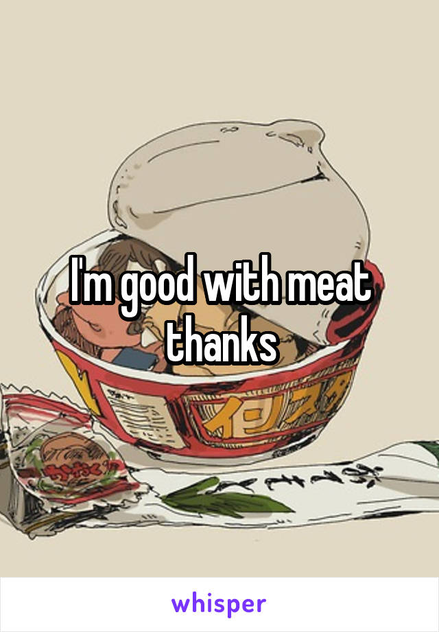 I'm good with meat thanks