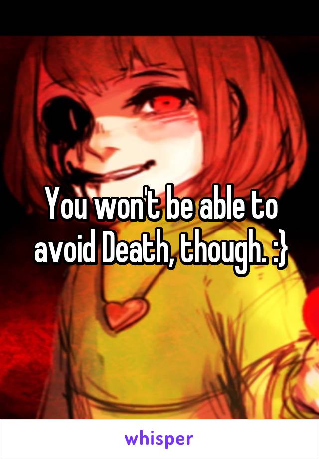 You won't be able to avoid Death, though. :}