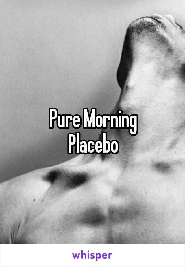 Pure Morning
Placebo
