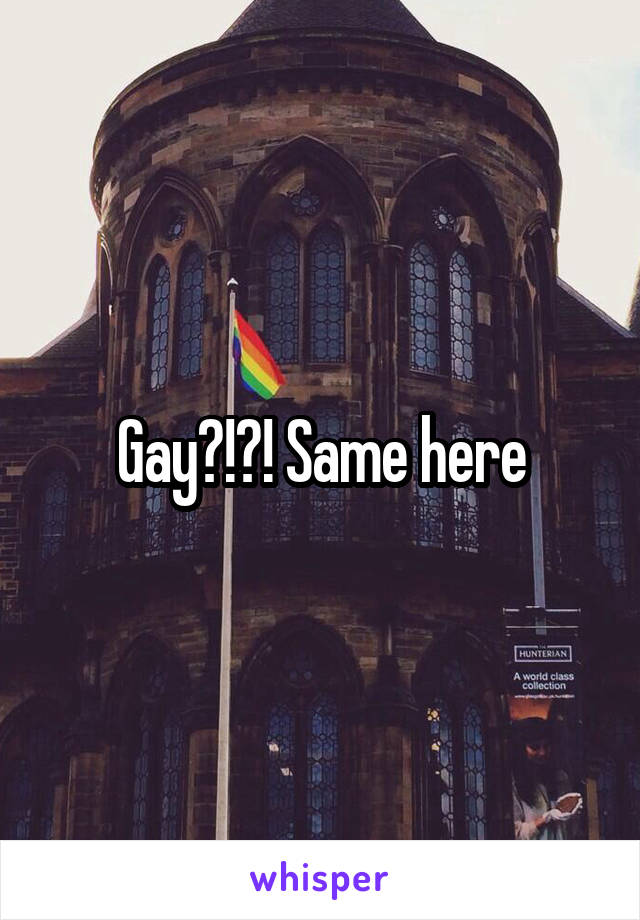 Gay?!?! Same here