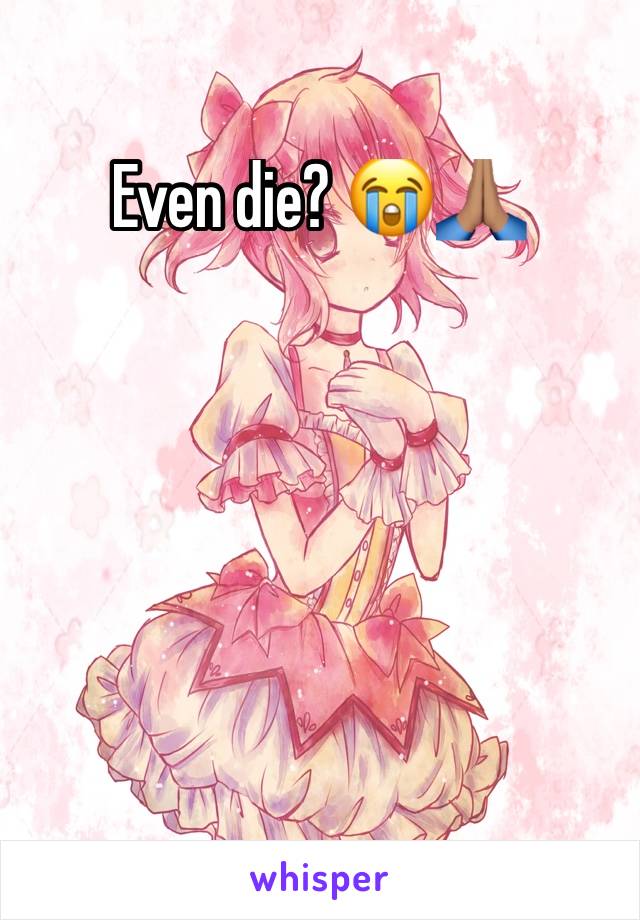 Even die? 😭🙏🏽