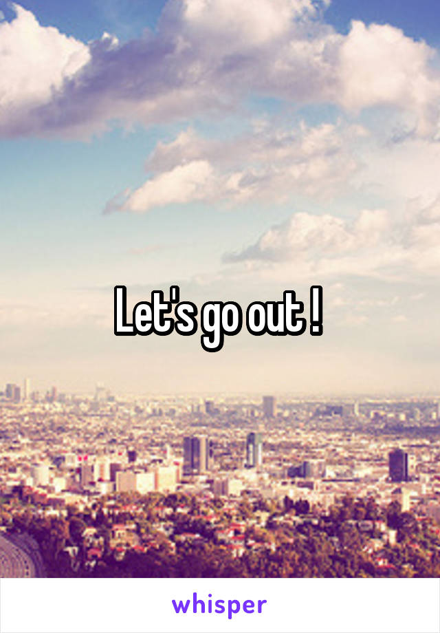 Let's go out ! 