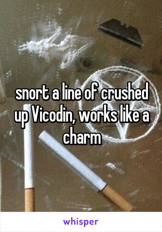 snort a line of crushed up Vicodin, works like a charm