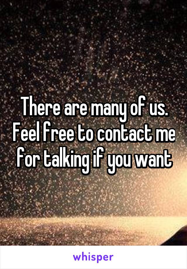There are many of us. Feel free to contact me for talking if you want