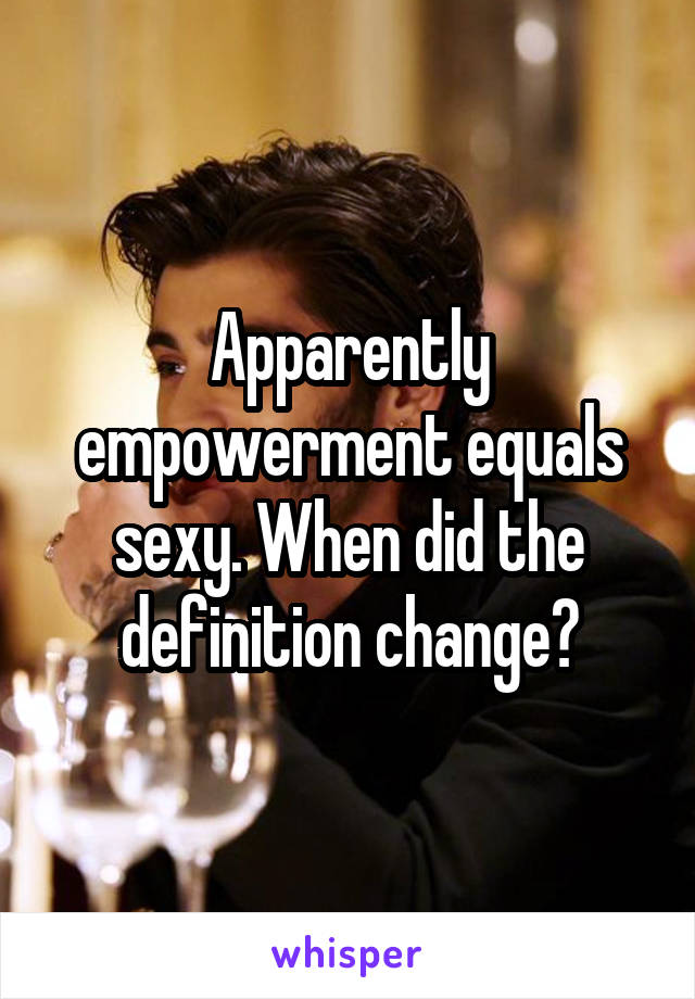 Apparently empowerment equals sexy. When did the definition change?