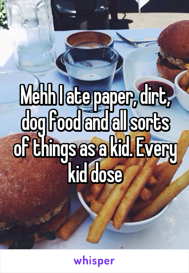 Mehh I ate paper, dirt, dog food and all sorts of things as a kid. Every kid dose