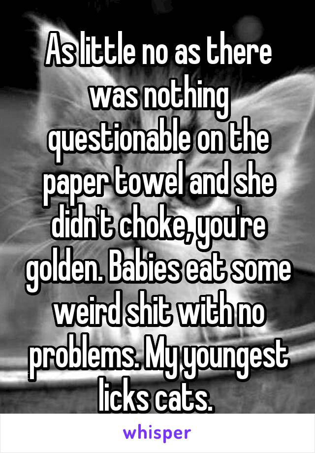 As little no as there was nothing questionable on the paper towel and she didn't choke, you're golden. Babies eat some weird shit with no problems. My youngest licks cats. 