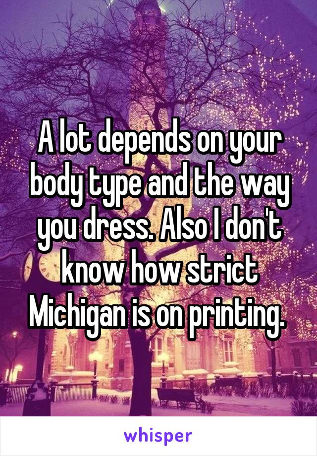 A lot depends on your body type and the way you dress. Also I don't know how strict Michigan is on printing. 