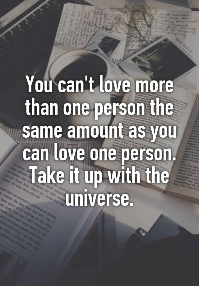 you-can-t-love-more-than-one-person-the-same-amount-as-you-can-love-one