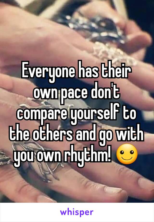 Everyone has their own pace don't compare yourself to the others and go with you own rhythm! ☺