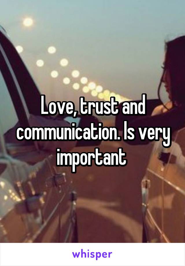 Love, trust and communication. Is very important 