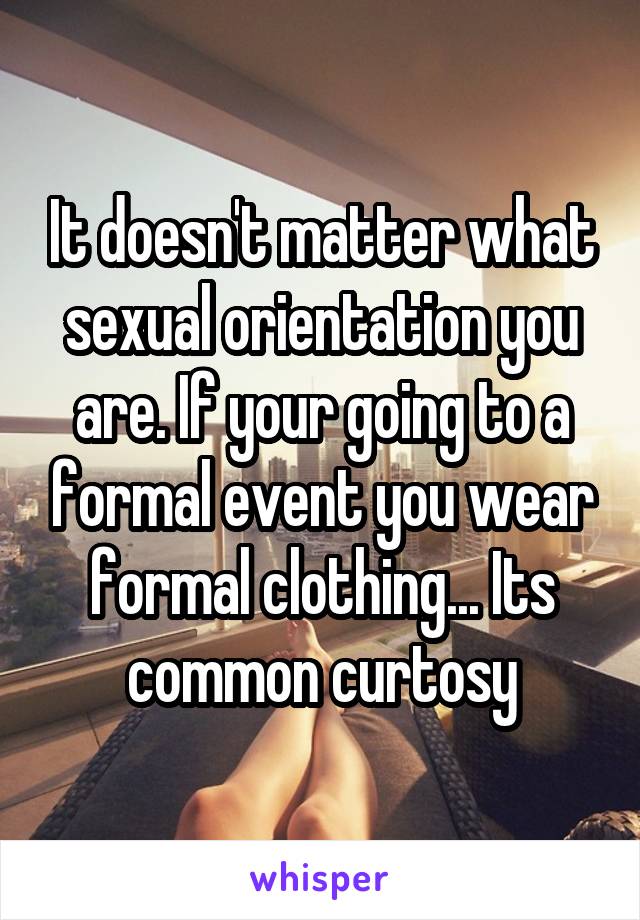 It doesn't matter what sexual orientation you are. If your going to a formal event you wear formal clothing... Its common curtosy