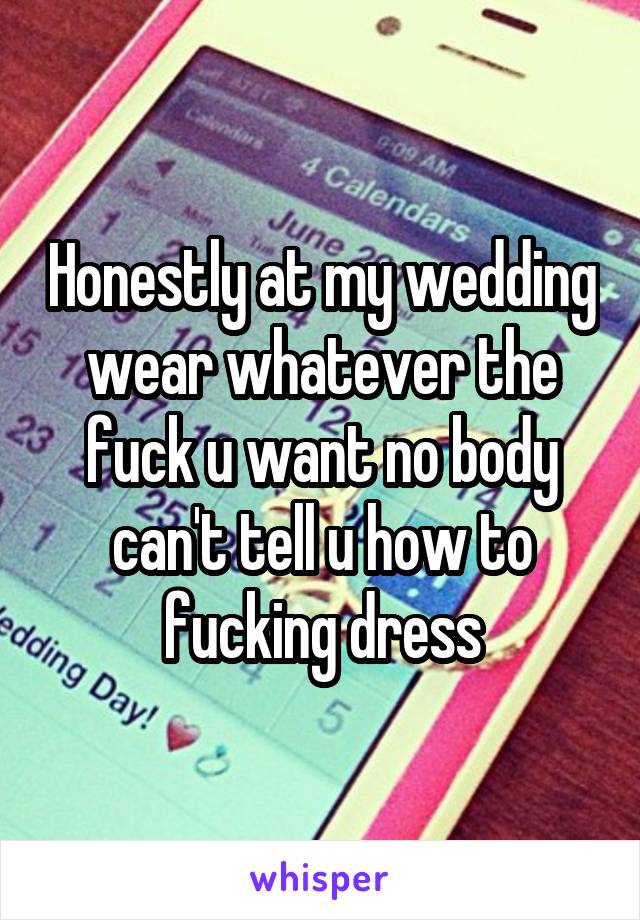 Honestly at my wedding wear whatever the fuck u want no body can't tell u how to fucking dress
