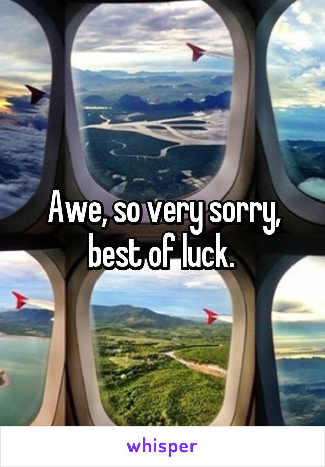 Awe, so very sorry, best of luck. 