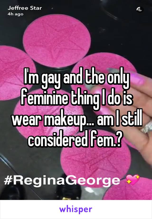 I'm gay and the only feminine thing I do is wear makeup... am I still considered fem.? 
