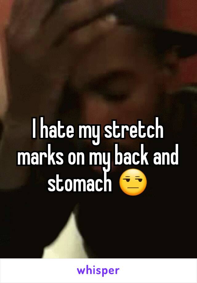 I hate my stretch marks on my back and stomach ðŸ˜’