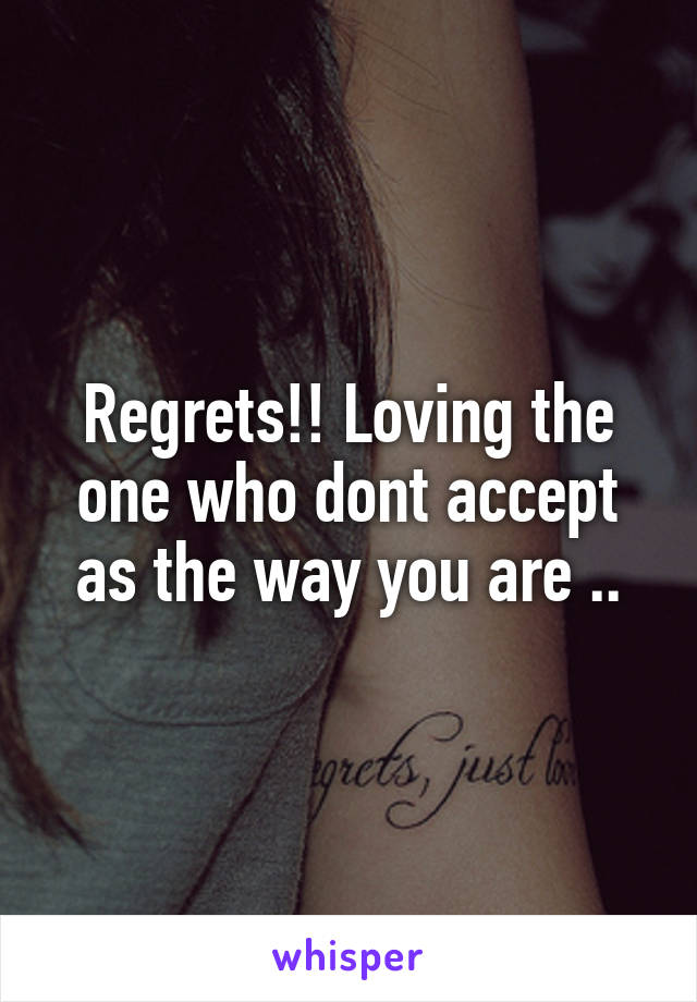 Regrets!! Loving the one who dont accept as the way you are ..