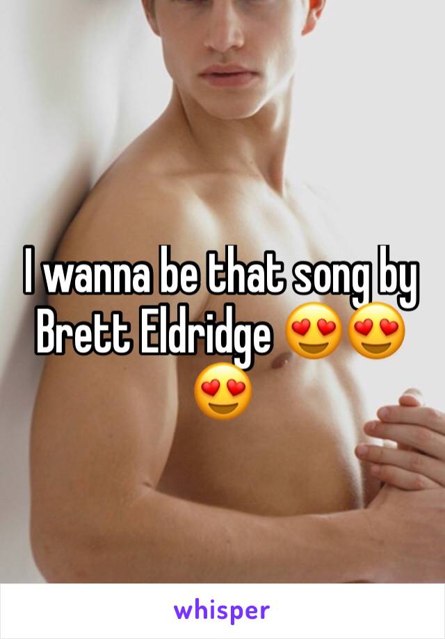I wanna be that song by Brett Eldridge ðŸ˜�ðŸ˜�ðŸ˜�