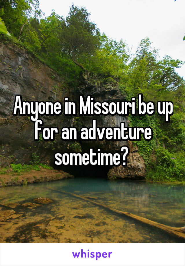 Anyone in Missouri be up for an adventure sometime? 