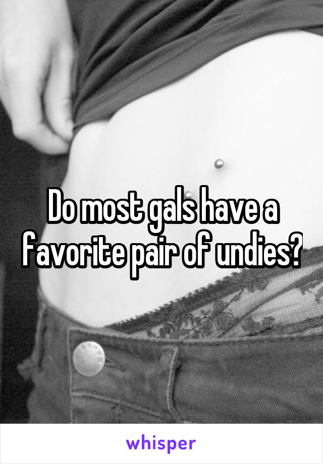 Do most gals have a favorite pair of undies?