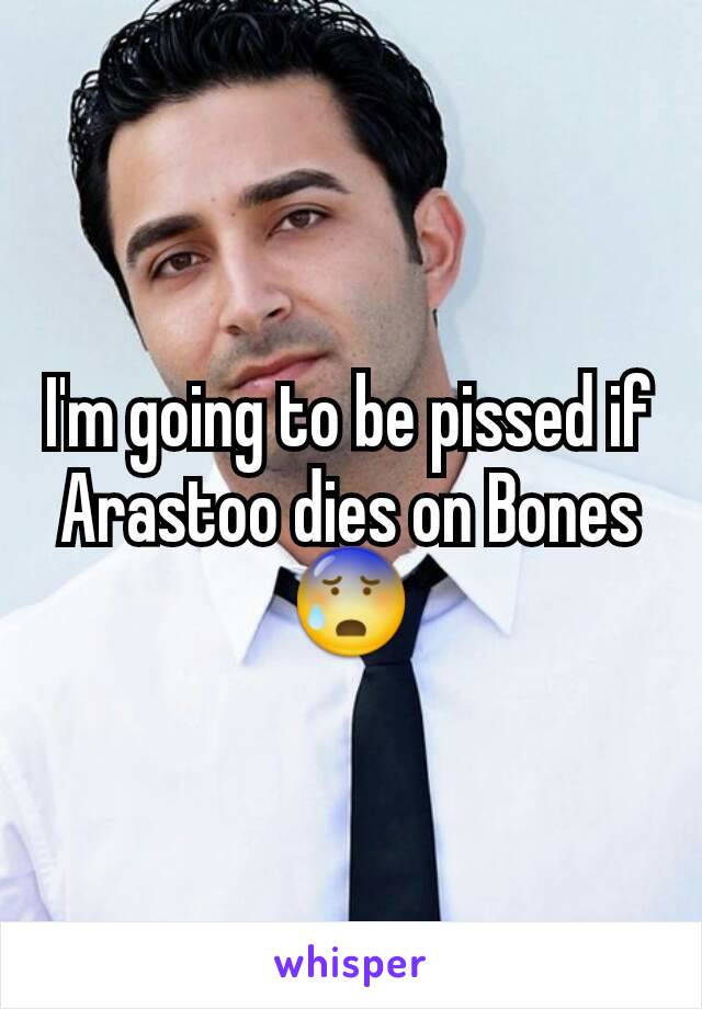 I'm going to be pissed if Arastoo dies on Bones😰