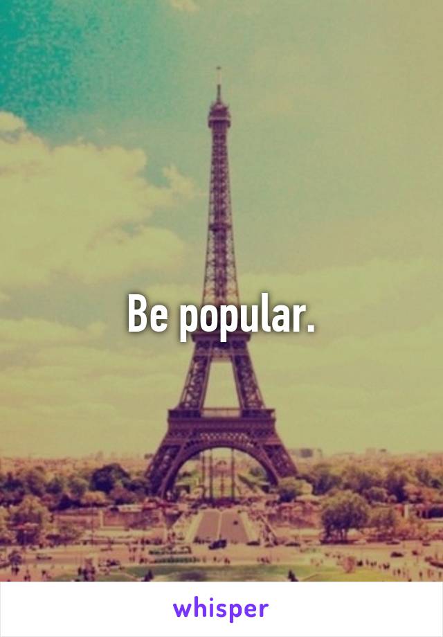 Be popular.